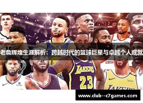 老詹辉煌生涯解析:跨越时代的篮球巨星与卓越个人成就 老詹辉煌生涯解析:跨越时代的篮球巨星与卓越个人成就
