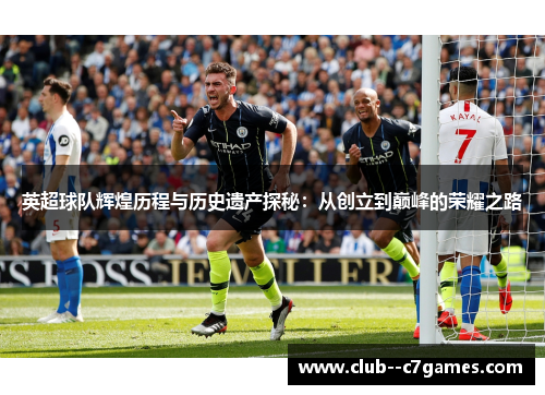 英超球队辉煌历程与历史遗产探秘:从创立到巅峰的荣耀之路 英超球队辉煌历程与历史遗产探秘:从创立到巅峰的荣耀之路