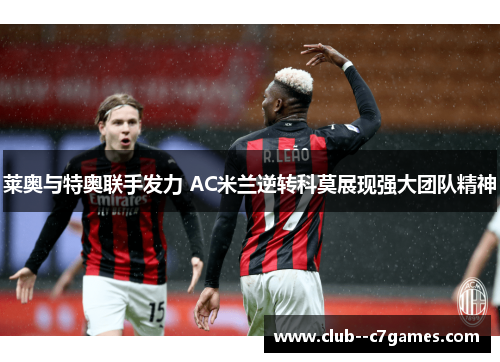 莱奥与特奥联手发力 AC米兰逆转科莫展现强大团队精神 莱奥与特奥联手发力 AC米兰逆转科莫展现强大团队精神