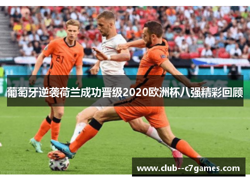 葡萄牙逆袭荷兰成功晋级2020欧洲杯八强精彩回顾 葡萄牙逆袭荷兰成功晋级2020欧洲杯八强精彩回顾