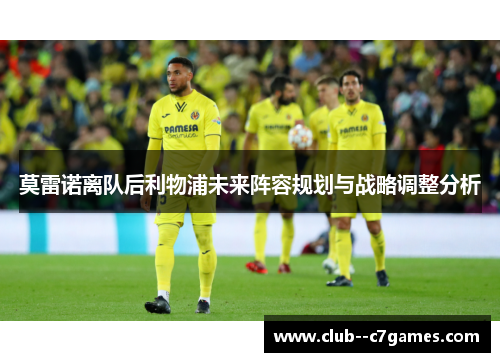 莫雷诺离队后利物浦未来阵容规划与战略调整分析