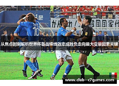 从焦点时刻解析世界杯备战锋线效率成胜负走向最大变量因素关键 从焦点时刻解析世界杯备战锋线效率成胜负走向最大变量因素关键