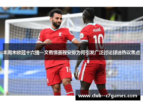本周末欧冠十六强一文看懂赛程安排为何引发广泛讨论球迷热议焦点