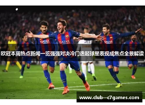 欧冠本周热点新闻一览强强对决冷门迭起球星表现成焦点全景解读 欧冠本周热点新闻一览强强对决冷门迭起球星表现成焦点全景解读