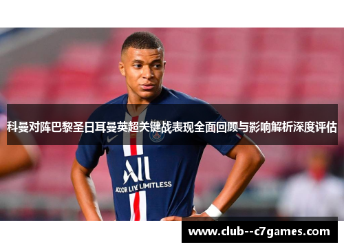 科曼对阵巴黎圣日耳曼英超关键战表现全面回顾与影响解析深度评估 科曼对阵巴黎圣日耳曼英超关键战表现全面回顾与影响解析深度评估