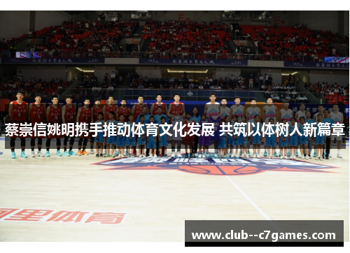 蔡崇信姚明携手推动体育文化发展 共筑以体树人新篇章