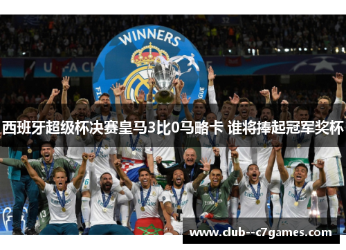 西班牙超级杯决赛皇马3比0马略卡 谁将捧起冠军奖杯 西班牙超级杯决赛皇马3比0马略卡 谁将捧起冠军奖杯