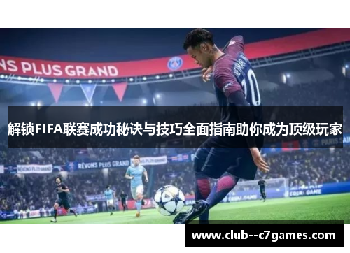 解锁FIFA联赛成功秘诀与技巧全面指南助你成为顶级玩家 解锁FIFA联赛成功秘诀与技巧全面指南助你成为顶级玩家