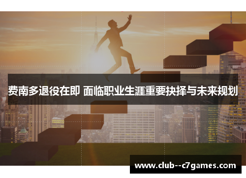 费南多退役在即 面临职业生涯重要抉择与未来规划 费南多退役在即 面临职业生涯重要抉择与未来规划