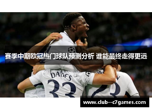 赛季中期欧冠热门球队预测分析 谁能最终走得更远 赛季中期欧冠热门球队预测分析 谁能最终走得更远