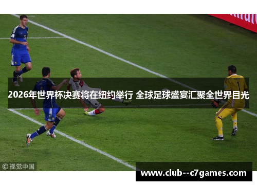 2026年世界杯决赛将在纽约举行 全球足球盛宴汇聚全世界目光