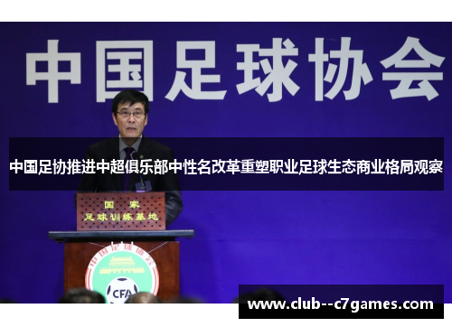 中国足协推进中超俱乐部中性名改革重塑职业足球生态商业格局观察 中国足协推进中超俱乐部中性名改革重塑职业足球生态商业格局观察
