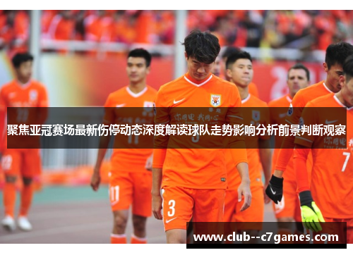 聚焦亚冠赛场最新伤停动态深度解读球队走势影响分析前景判断观察 聚焦亚冠赛场最新伤停动态深度解读球队走势影响分析前景判断观察