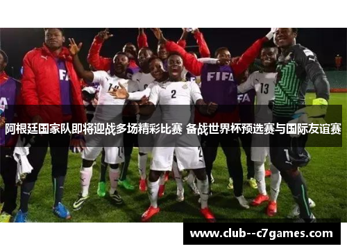 阿根廷国家队即将迎战多场精彩比赛 备战世界杯预选赛与国际友谊赛