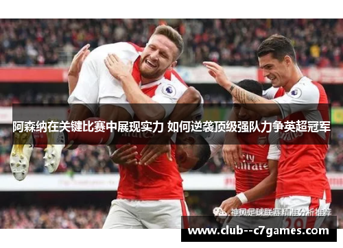 阿森纳在关键比赛中展现实力 如何逆袭顶级强队力争英超冠军