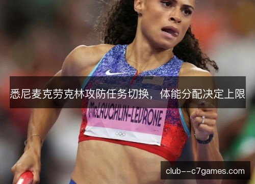 悉尼麦克劳克林攻防任务切换，体能分配决定上限