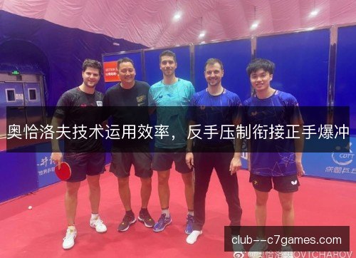 奥恰洛夫技术运用效率,反手压制衔接正手爆冲 奥恰洛夫技术运用效率,反手压制衔接正手爆冲