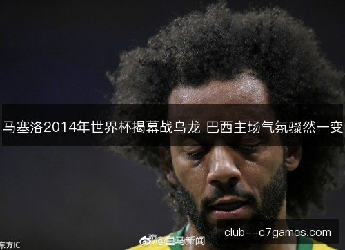 马塞洛2014年世界杯揭幕战乌龙 巴西主场气氛骤然一变